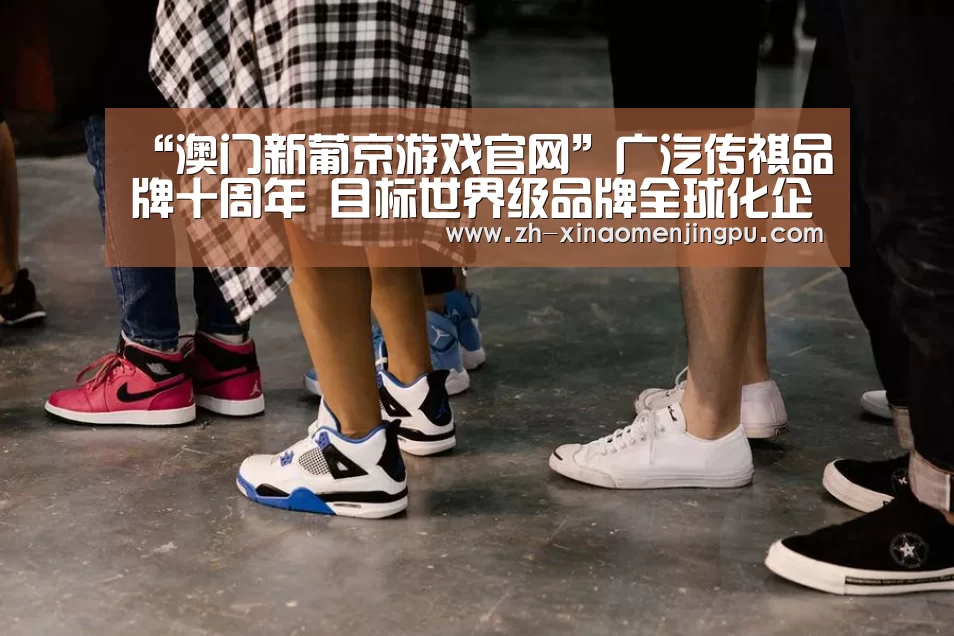 “澳门新葡京游戏官网”广汽传祺品牌十周年 目标世界级品牌全球化企业(图2) 澳门新葡京游戏官网