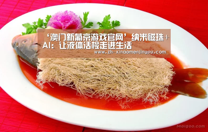 ‘澳门新葡京游戏官网’纳米磁珠+AI:让液体活检走进生活(图1) 澳门新葡京游戏官网